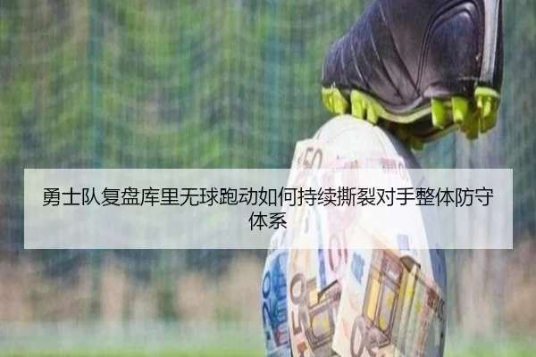 勇士队复盘库里无球跑动如何持续撕裂对手整体防守体系