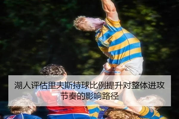 湖人评估里夫斯持球比例提升对整体进攻节奏的影响路径