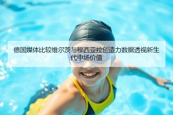 德国媒体比较维尔茨与穆西亚拉创造力数据透视新生代中场价值（kaiyun）