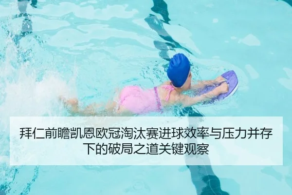 拜仁前瞻凯恩欧冠淘汰赛进球效率与压力并存下的破局之道关键观察 - kaiyun