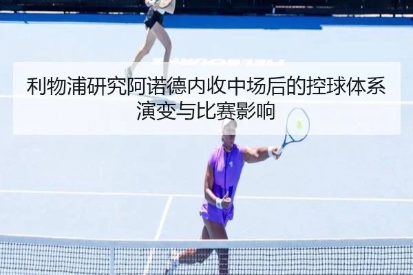 利物浦研究阿诺德内收中场后的控球体系演变与比赛影响